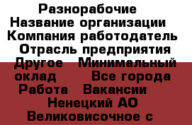 Разнорабочие › Название организации ­ Компания-работодатель › Отрасль предприятия ­ Другое › Минимальный оклад ­ 1 - Все города Работа » Вакансии   . Ненецкий АО,Великовисочное с.